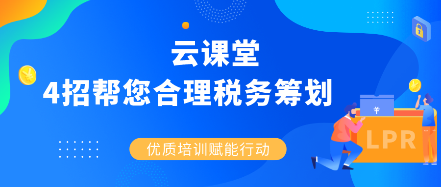 云課堂 |《4招幫您合理稅務(wù)籌劃》4月30日14:30準時開播