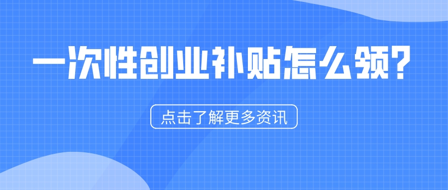 一次性創(chuàng)業(yè)補貼怎么領？1分鐘看懂