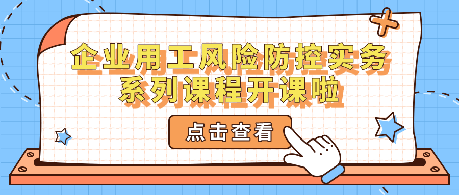 企業(yè)用工風(fēng)險防控實務(wù)系列課程開課啦~