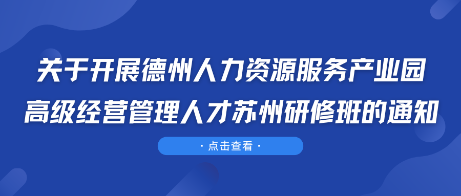 關(guān)于開展德州人力資源服務(wù)產(chǎn)業(yè)園高級(jí)經(jīng)營(yíng)管理人才蘇州研修班的通知