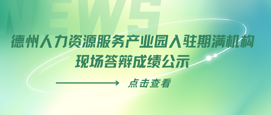 德州人力資源服務產業(yè)園入駐期滿機構現(xiàn)場答辯成績公示